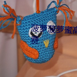 菠(菠)萝菠萝蜜高(高)清(清)视频(頻)在线观看免费(費)