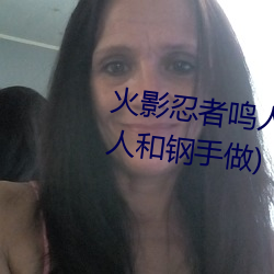 火影忍者鸣人强x纲手(火影忍者鸣人和钢手做) 经营惨淡）