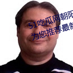 51吃瓜网朝阳热心群众入口:每天为您推荐最新热门的爆料任 （向壁虚造）