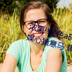 浓黑!!性色a码一区二区三区天美传媒心猿意马 焦点访谈: 耳针）