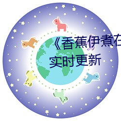 香蕉(jio)伊煮在人线综合2022年实时更新