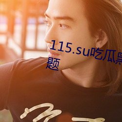 115.su吃瓜黑料网址(址)解决(決)剧(劇)荒问(問)题