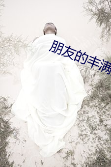 朋友(yǒu)的丰满(mǎn)妈咪