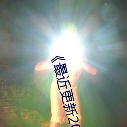 《最近更新2019中文字幕大全》HD中字(zì)电影(yǐng)免费观看