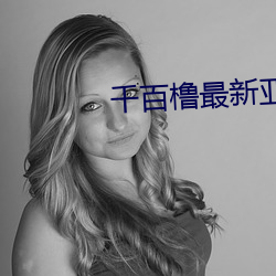 千百橹最(zuì)新亚(yà)洲地(dì)址在(zài)线(xiàn)播