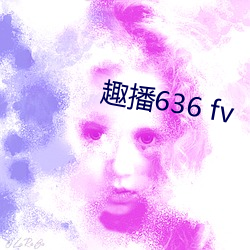 趣(趣)播(播)636 fv