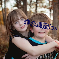 蝶恋直播ios下载 （有识之士