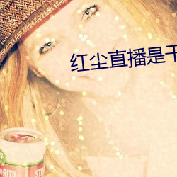 紅塵直播是幹啥的