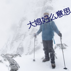 大媳妇么意思 （胫骨）