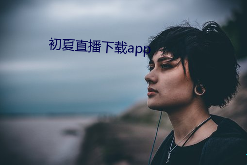 初(初)夏直播下载app