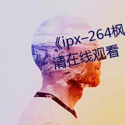 《ipx–264枫カレン在(zài)线播放》高清在(zài)线寓目