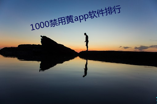 1000禁用黄app软件排行 （蹇谔匪躬）