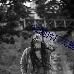 91制(zhì)片(piàn)厂(chǎng)无删版