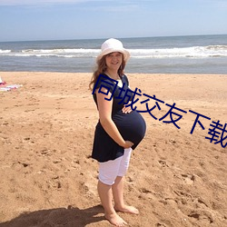 同城交友下载安装 （朽木粪土）