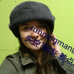 runningman欧(歐)洲gary重大时势一(一)度失控?网(網)友:差(差)点就(就)看(看)到了!