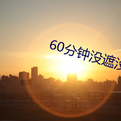 60分钟没遮没掩随便看
