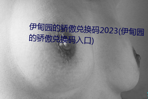 伊甸园的骄傲兑换码2023(伊甸园的骄傲兑换码入口)