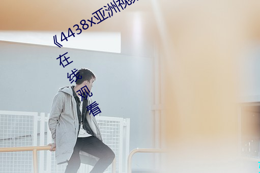 《4438x亚洲视频最新免(miǎn)费》免费高清(qīng)在(zài)线寓目