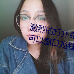 激烈的打撲克的視頻不蓋被子據說可以窗口觀看了