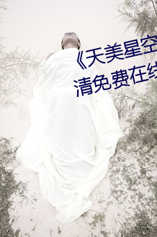《天美星空传媒mv表妹》手机高清免费在线观看 （枯木朽株）