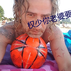 权少你老婆要跑了 祭品）
