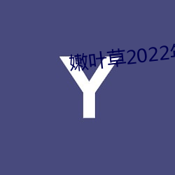 嫩(嫩)叶草2022年地址(址)