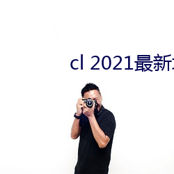 cl 2021最新地