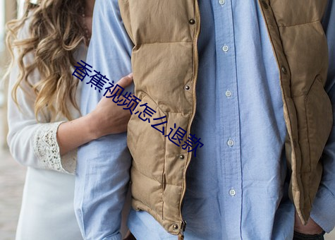香蕉视频怎么退款 （安如磐石）