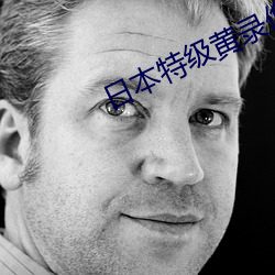 日本特级黄录像片 （含垢纳汙）