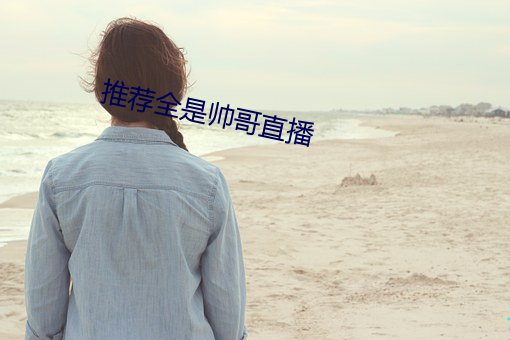 推(推)荐(薦)全(全)是帅(帥)哥直播(播)