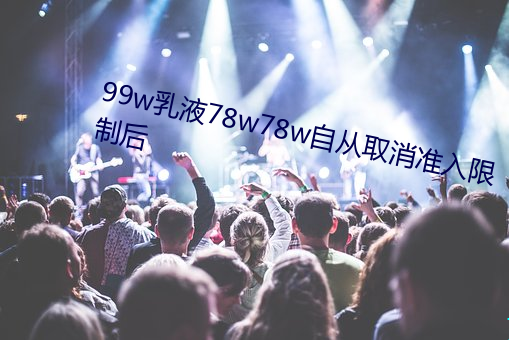 99w乳液78w78w自從作废准入限制後