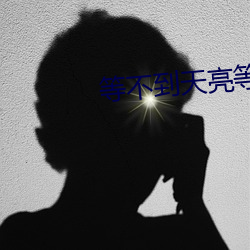 等不到(dào)天亮(liàng)等(děng)时光(guāng)