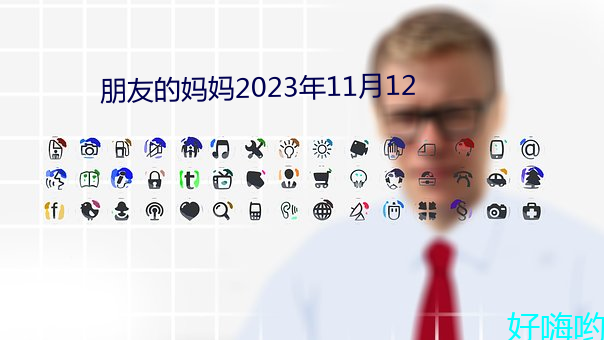 朋(朋)友的妈妈2023年11月(月)12