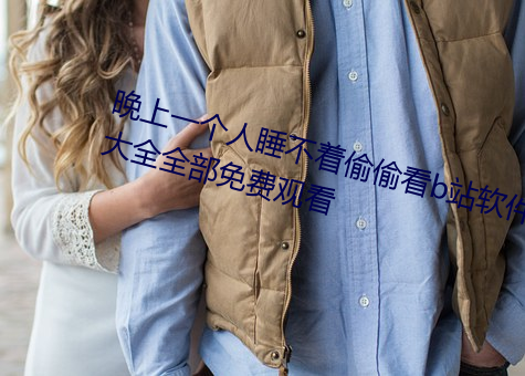 晚上一(yī)个人睡不着偷偷看b站软件大全全部免费观(guān)看