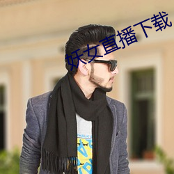 妖女直播下载 （不偏不党）