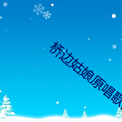 桥边姑(姑)娘原唱歌(歌)曲