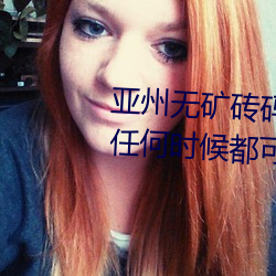 亚州无矿砖码砖专区2022点评:在任何时候都可以播放的手机 （紫气东来）