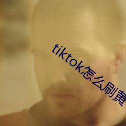 tiktok怎(zěn)么刷黄(huáng)