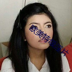 欧(ōu)美特级(jí)淫片