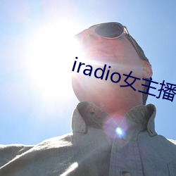 iradio女主播电台 （兵来将敌，水来土堰）