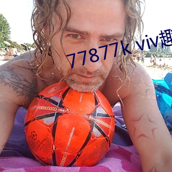 77877k viv趣(趣)播
