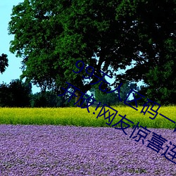 99无人区码一码二码三码四码24小时开放!网友惊喜连连!