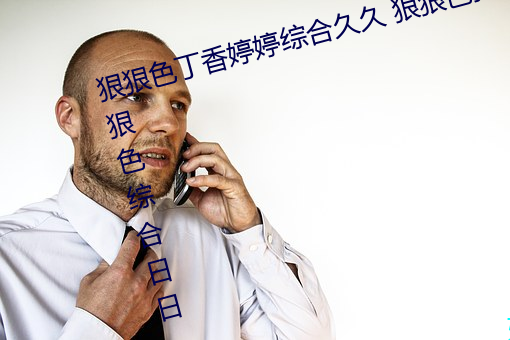狠狠色丁香婷婷综合久久 狠狠色狠狠色综合日日 狠狠色综合