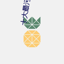 十大最(zuì)污软(ruǎn)件(jiàn)下载(zài)
