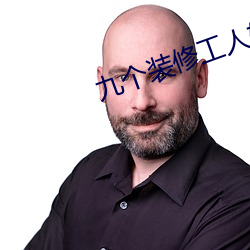 九个装修工人轮流上