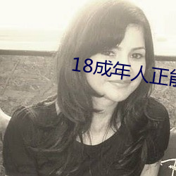 18成年人正能量软件 （小屈大申）