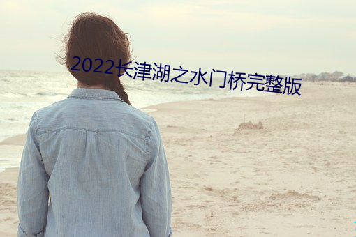 2022长(長)津湖之水门桥(橋)完整版(版)