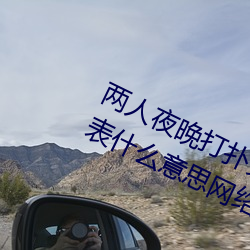 两人夜晚打扑(pū)克剧烈运动又(yòu)疼(téng)又叫代表什么意思(sī)网络用语