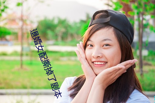 退婚(婚)女(女)配撕掉了剧本