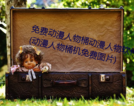 免费动漫人物桶动漫人物软件下载(动漫人物桶机免费图片)